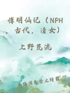 傅明仙记(NPH,古代,渣女)