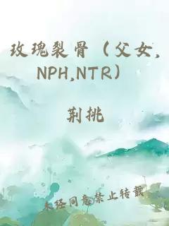 玫瑰裂骨(父女,NPH,NTR)