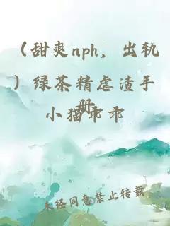 (甜爽nph,出轨)绿茶精虐渣手册