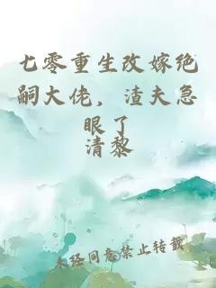七零重生改嫁绝嗣大佬，渣夫急眼了